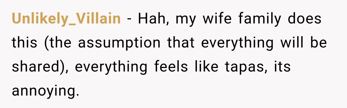 He Wanted Onions And Garlic In His Dish, Cousins Got Upset Because They “Always Share” Unlikely_Villain − Hah, my wife family does this (the assumption that everything will be shared), everything feels like tapas, its annoying.