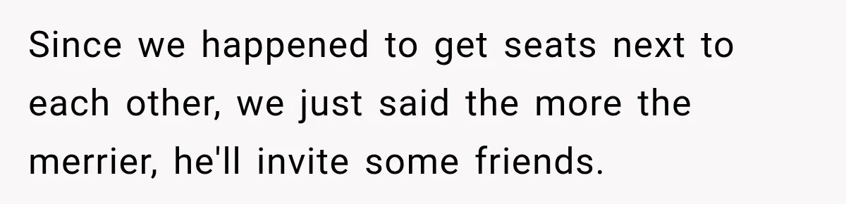 Woman Buys Dream Birthday Tickets For Her Boyfriend, Then He Dumps Her Before The Concert Since we happened to get seats next to each other, we just said the more the merrier, he'll invite some friends.