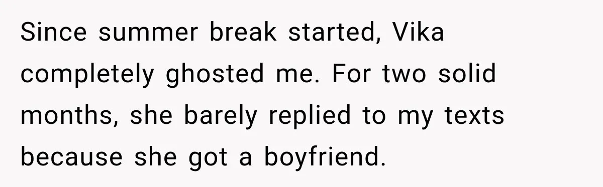 Since summer break started, Vika completely ghosted me. For two solid months, she barely replied to my texts because she got a boyfriend.