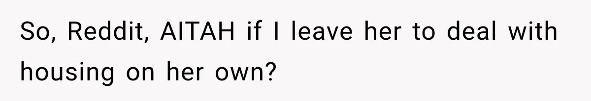 So, Reddit, AITAH if I leave her to deal with housing on her own?