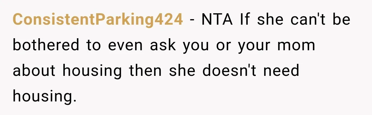ConsistentParking424 − NTA If she can't be bothered to even ask you or your mom about housing then she doesn't need housing.