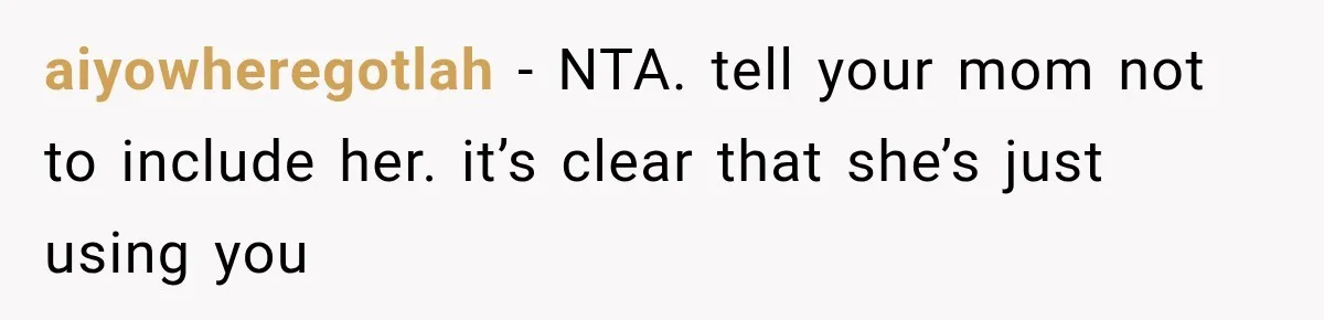 aiyowheregotlah − NTA. tell your mom not to include her. it’s clear that she’s just using you