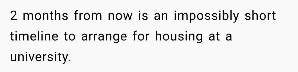 2 months from now is an impossibly short timeline to arrange for housing at a university.