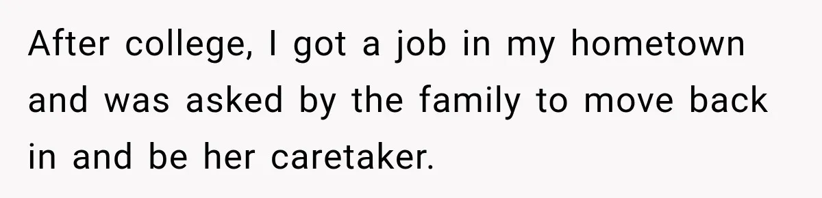 Woman Cared For Her Mother Until The End, Now Relatives Call Her A Hoarder After college, I got a job in my hometown and was asked by the family to move back in and be her caretaker.