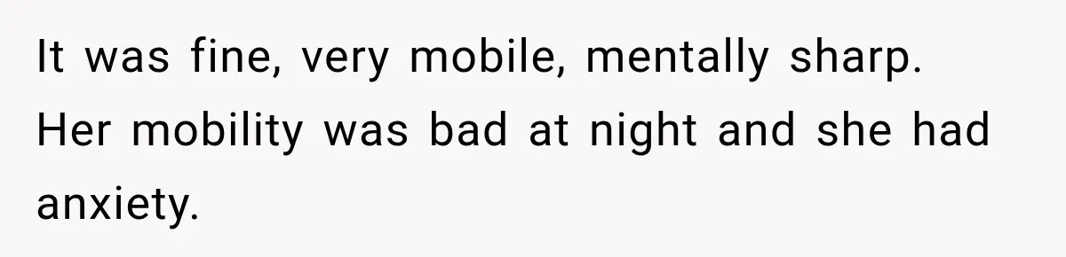 Woman Cared For Her Mother Until The End, Now Relatives Call Her A Hoarder It was fine, very mobile, mentally sharp. Her mobility was bad at night and she had anxiety.