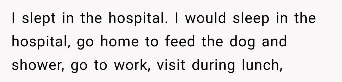 Woman Cared For Her Mother Until The End, Now Relatives Call Her A Hoarder I slept in the hospital. I would sleep in the hospital, go home to feed the dog and shower, go to work, visit during lunch,