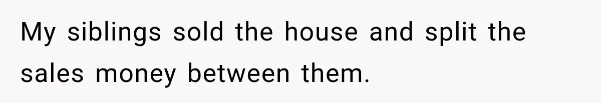 Woman Cared For Her Mother Until The End, Now Relatives Call Her A Hoarder My siblings sold the house and split the sales money between them.