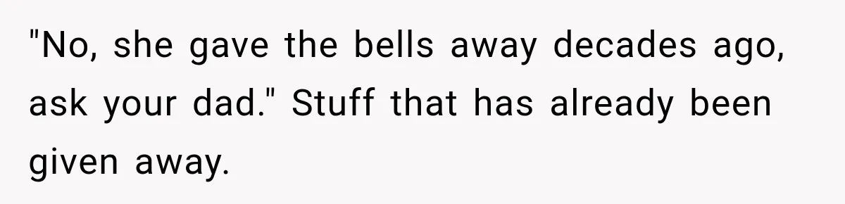Woman Cared For Her Mother Until The End, Now Relatives Call Her A Hoarder "No, she gave the bells away decades ago, ask your dad." Stuff that has already been given away.