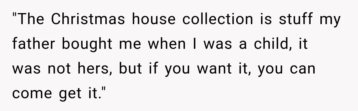 Woman Cared For Her Mother Until The End, Now Relatives Call Her A Hoarder "The Christmas house collection is stuff my father bought me when I was a child, it was not hers, but if you want it, you can come get it."