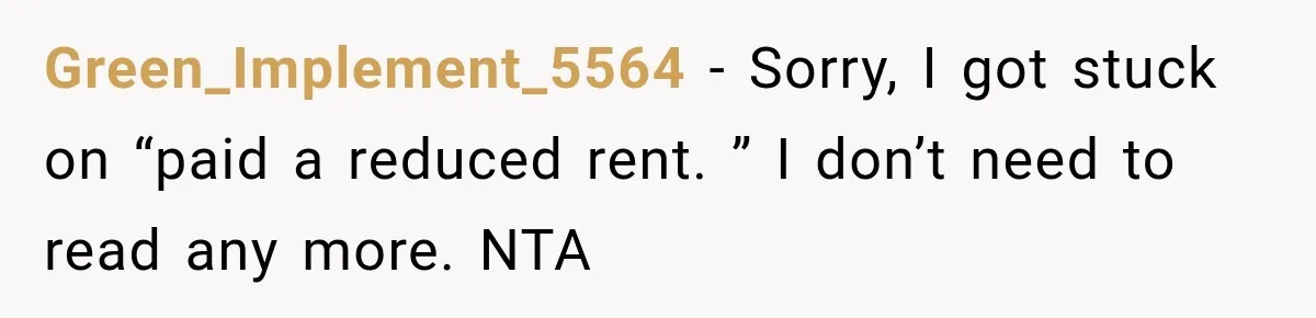Woman Cared For Her Mother Until The End, Now Relatives Call Her A Hoarder Green_Implement_5564 − Sorry, I got stuck on “paid a reduced rent. ” I don’t need to read any more. NTA