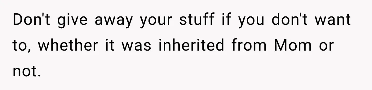 Woman Cared For Her Mother Until The End, Now Relatives Call Her A Hoarder Don't give away your stuff if you don't want to, whether it was inherited from Mom or not.