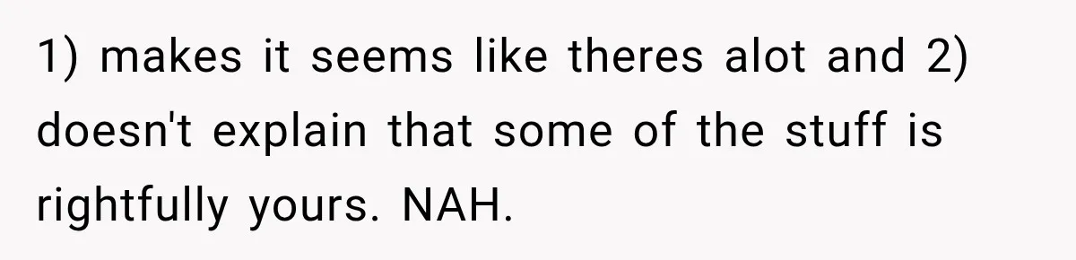 Woman Cared For Her Mother Until The End, Now Relatives Call Her A Hoarder 1) makes it seems like theres alot and 2) doesn't explain that some of the stuff is rightfully yours. NAH.