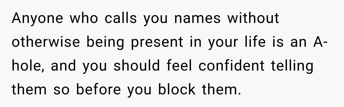 Woman Cared For Her Mother Until The End, Now Relatives Call Her A Hoarder Anyone who calls you names without otherwise being present in your life is an A-hole, and you should feel confident telling them so before you block them.