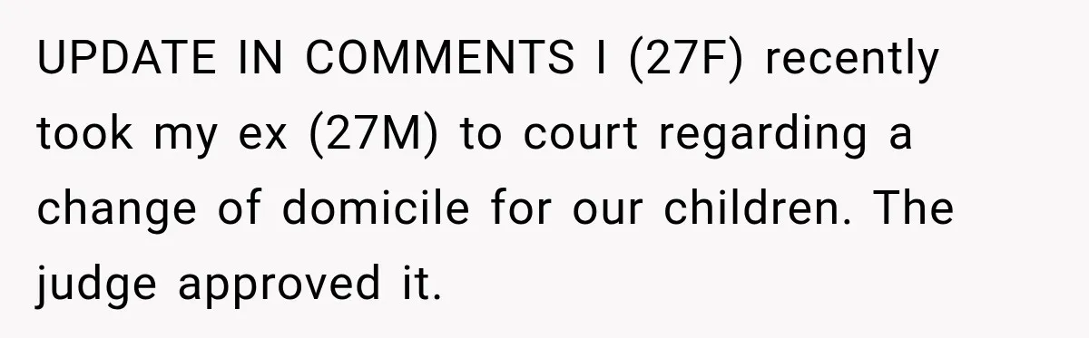 UPDATE IN COMMENTS I (27F) recently took my ex (27M) to court regarding a change of domicile for our children. The judge approved it.