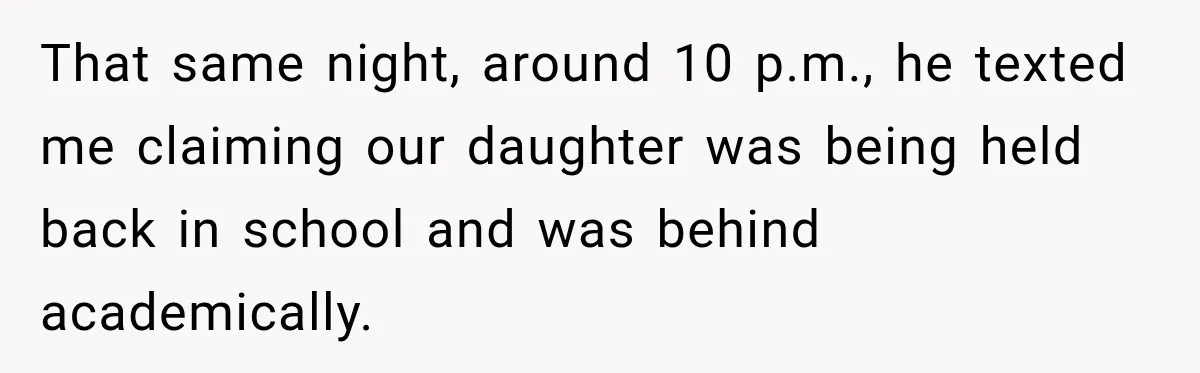 That same night, around 10 p.m., he texted me claiming our daughter was being held back in school and was behind academically.