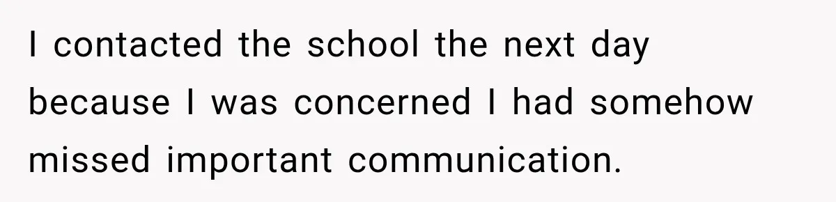 I contacted the school the next day because I was concerned I had somehow missed important communication.