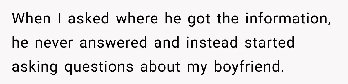 When I asked where he got the information, he never answered and instead started asking questions about my boyfriend.