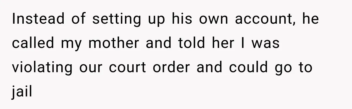 Instead of setting up his own account, he called my mother and told her I was violating our court order and could go to jail