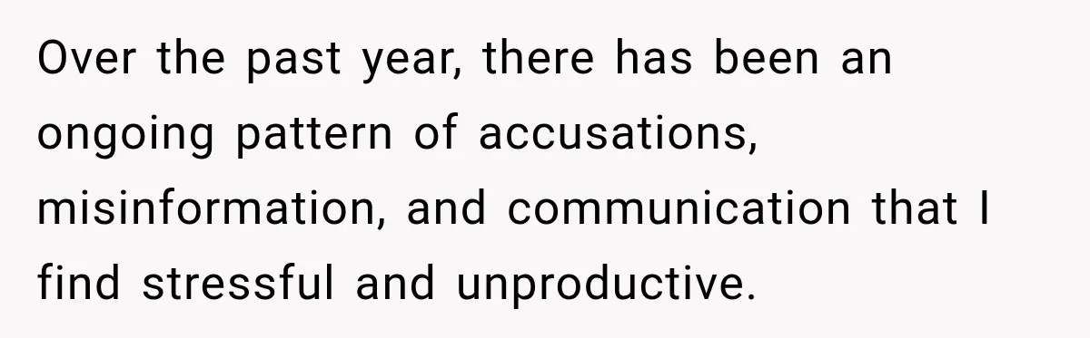 Over the past year, there has been an ongoing pattern of accusations, misinformation, and communication that I find stressful and unproductive.