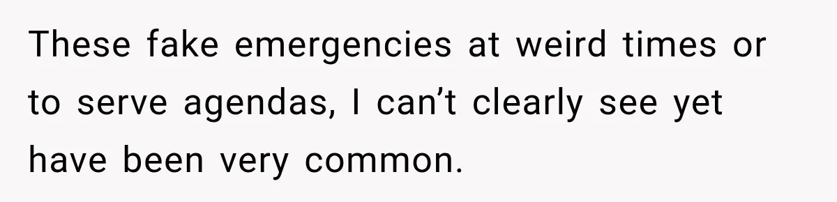 These fake emergencies at weird times or to serve agendas, I can’t clearly see yet have been very common.