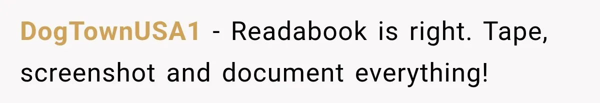 DogTownUSA1 − Readabook is right. Tape, screenshot and document everything!