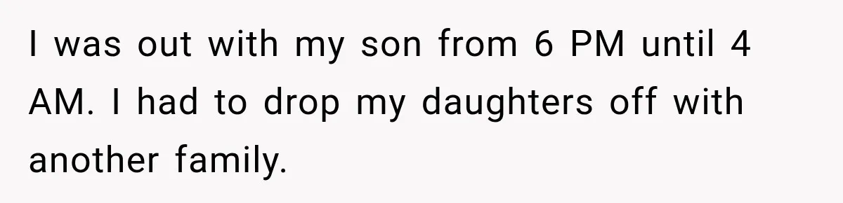 I was out with my son from 6 PM until 4 AM. I had to drop my daughters off with another family.