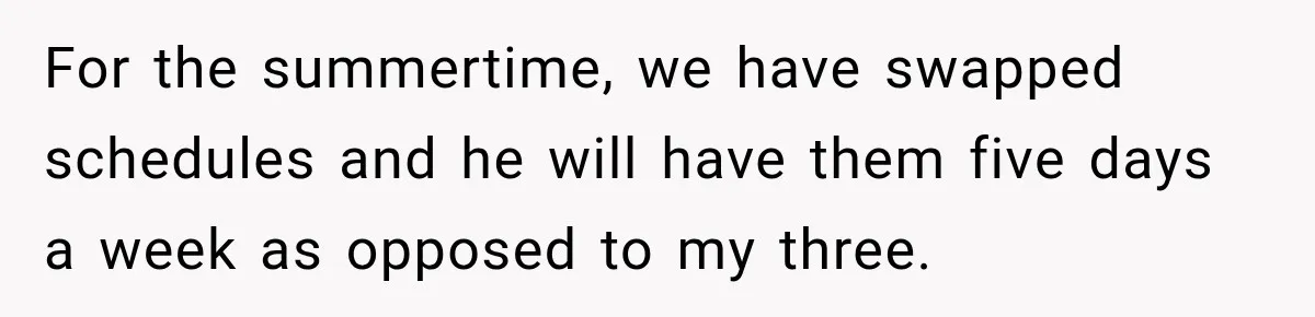 For the summertime, we have swapped schedules and he will have them five days a week as opposed to my three.