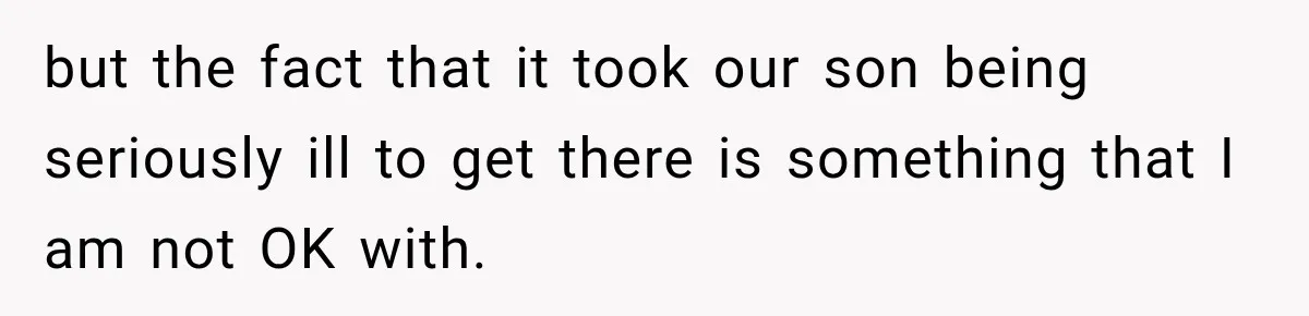 but the fact that it took our son being seriously ill to get there is something that I am not OK with.