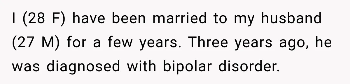I (28 F) have been married to my husband (27 M) for a few years. Three years ago, he was diagnosed with bipolar disorder.