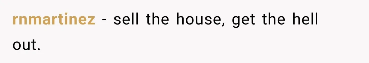 rnmartinez − sell the house, get the hell out.