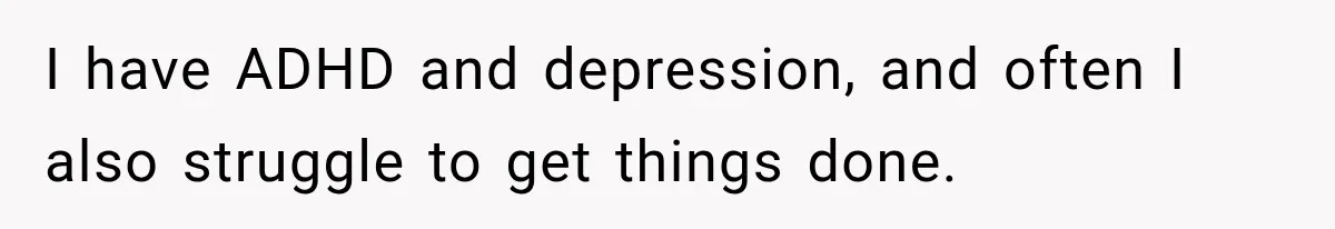 I have ADHD and depression, and often I also struggle to get things done.