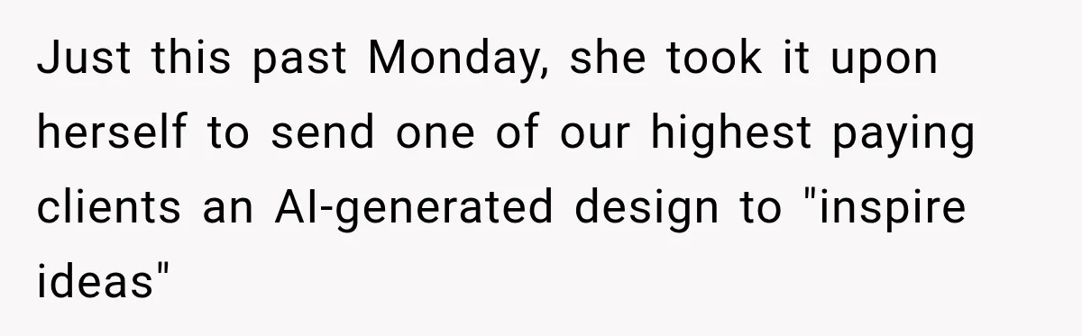 Coworker Sends Unapproved AI Designs, Gets Fired, Director Wonders If She’s The Jerk Just this past Monday, she took it upon herself to send one of our highest paying clients an AI-generated design to "inspire ideas"