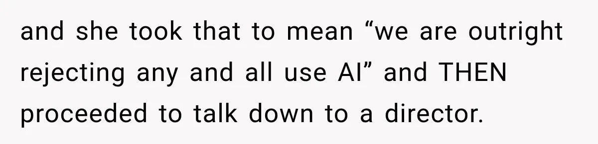 Coworker Sends Unapproved AI Designs, Gets Fired, Director Wonders If She’s The Jerk and she took that to mean “we are outright rejecting any and all use AI” and THEN proceeded to talk down to a director.