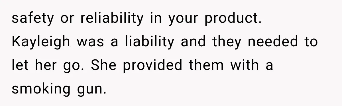 Coworker Sends Unapproved AI Designs, Gets Fired, Director Wonders If She’s The Jerk safety or reliability in your product. Kayleigh was a liability and they needed to let her go. She provided them with a smoking gun.