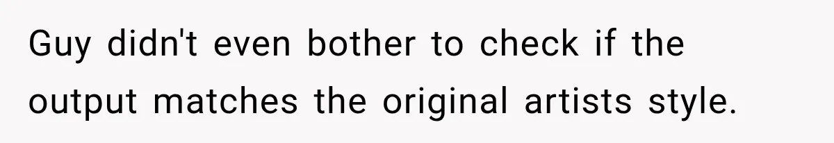 Coworker Sends Unapproved AI Designs, Gets Fired, Director Wonders If She’s The Jerk Guy didn't even bother to check if the output matches the original artists style.