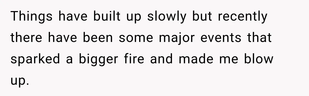 After Years Of Abuse And Manipulation, Husband Draws Line With Wife’s Aggressive Relatives Things have built up slowly but recently there have been some major events that sparked a bigger fire and made me blow up.