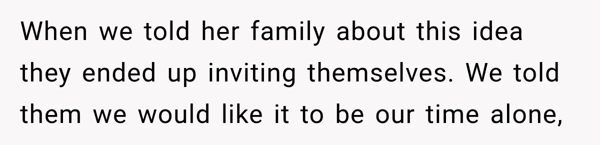 After Years Of Abuse And Manipulation, Husband Draws Line With Wife’s Aggressive Relatives When we told her family about this idea they ended up inviting themselves. We told them we would like it to be our time alone,