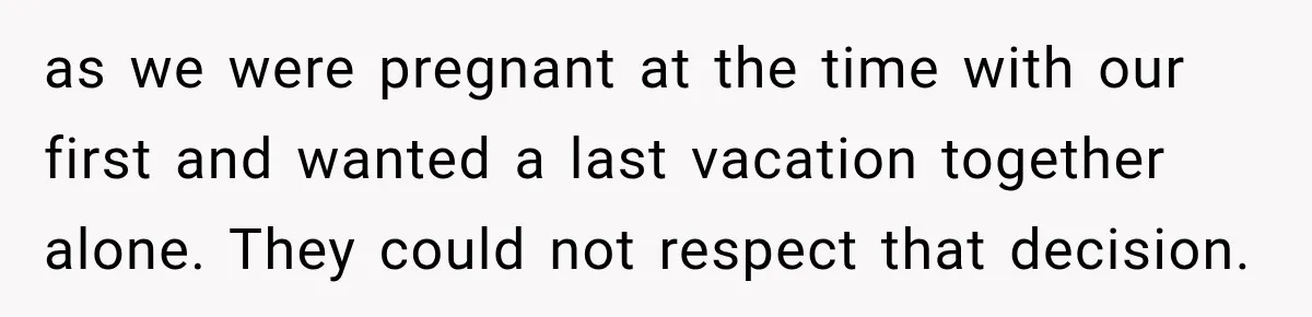 After Years Of Abuse And Manipulation, Husband Draws Line With Wife’s Aggressive Relatives as we were pregnant at the time with our first and wanted a last vacation together alone. They could not respect that decision.