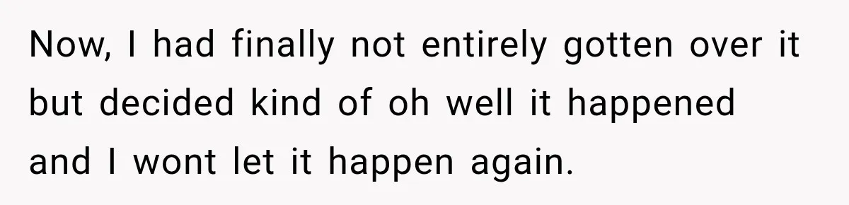 After Years Of Abuse And Manipulation, Husband Draws Line With Wife’s Aggressive Relatives Now, I had finally not entirely gotten over it but decided kind of oh well it happened and I wont let it happen again.