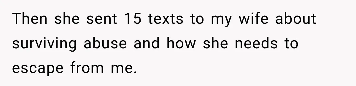 After Years Of Abuse And Manipulation, Husband Draws Line With Wife’s Aggressive Relatives Then she sent 15 texts to my wife about surviving abuse and how she needs to escape from me.