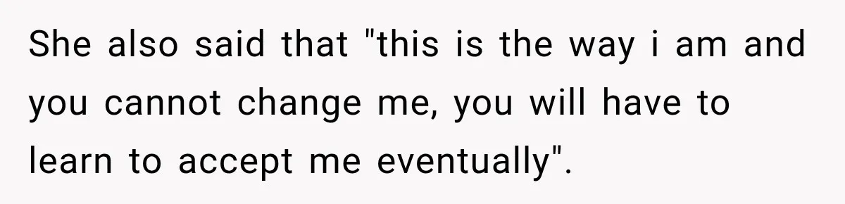 After Years Of Abuse And Manipulation, Husband Draws Line With Wife’s Aggressive Relatives She also said that "this is the way i am and you cannot change me, you will have to learn to accept me eventually".