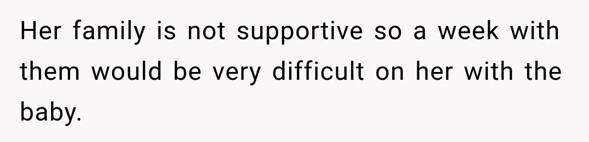 After Years Of Abuse And Manipulation, Husband Draws Line With Wife’s Aggressive Relatives Her family is not supportive so a week with them would be very difficult on her with the baby.