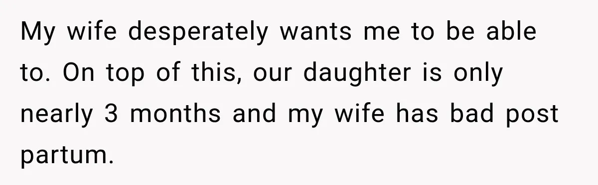 After Years Of Abuse And Manipulation, Husband Draws Line With Wife’s Aggressive Relatives My wife desperately wants me to be able to. On top of this, our daughter is only nearly 3 months and my wife has bad post partum.