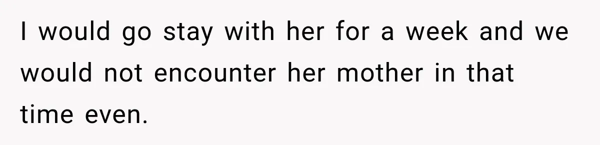 After Years Of Abuse And Manipulation, Husband Draws Line With Wife’s Aggressive Relatives I would go stay with her for a week and we would not encounter her mother in that time even.