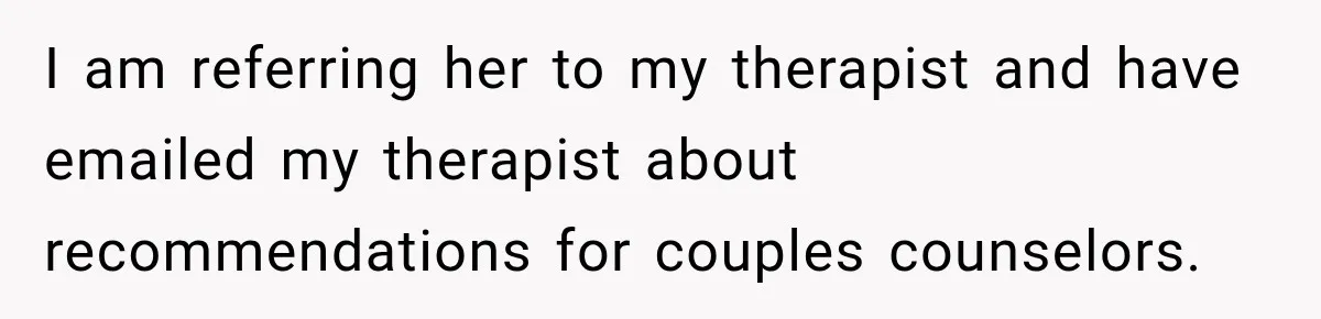 After Years Of Abuse And Manipulation, Husband Draws Line With Wife’s Aggressive Relatives I am referring her to my therapist and have emailed my therapist about recommendations for couples counselors.