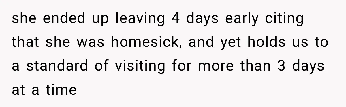 After Years Of Abuse And Manipulation, Husband Draws Line With Wife’s Aggressive Relatives she ended up leaving 4 days early citing that she was homesick, and yet holds us to a standard of visiting for more than 3 days at a time