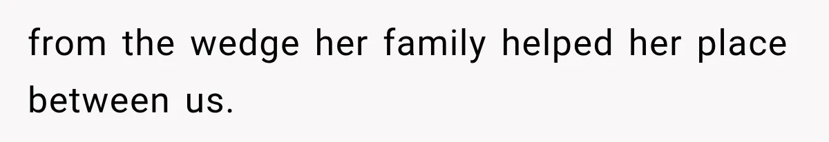After Years Of Abuse And Manipulation, Husband Draws Line With Wife’s Aggressive Relatives from the wedge her family helped her place between us.
