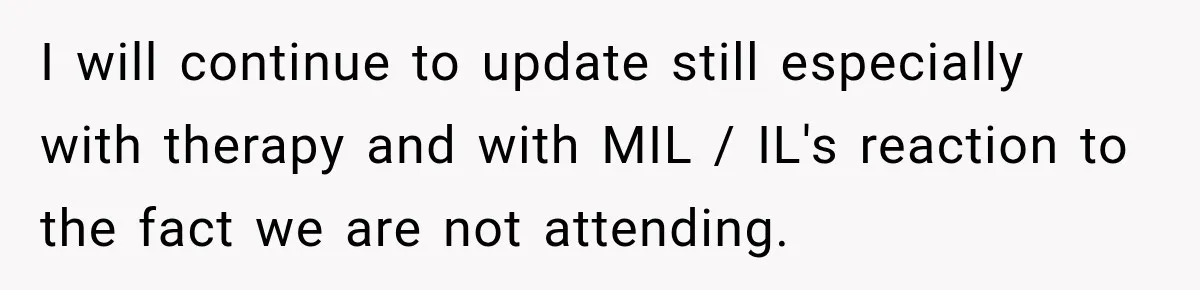 After Years Of Abuse And Manipulation, Husband Draws Line With Wife’s Aggressive Relatives I will continue to update still especially with therapy and with MIL / IL's reaction to the fact we are not attending.