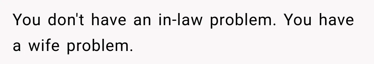 After Years Of Abuse And Manipulation, Husband Draws Line With Wife’s Aggressive Relatives You don't have an in-law problem. You have a wife problem.