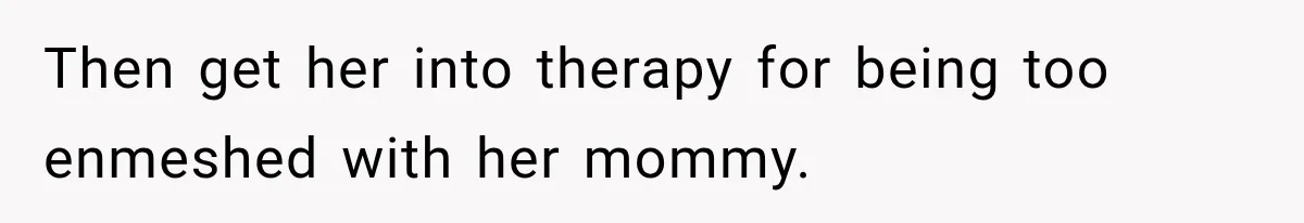 After Years Of Abuse And Manipulation, Husband Draws Line With Wife’s Aggressive Relatives Then get her into therapy for being too enmeshed with her mommy.